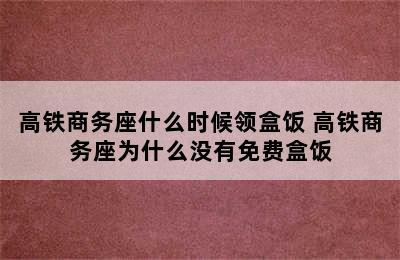 高铁商务座什么时候领盒饭 高铁商务座为什么没有免费盒饭